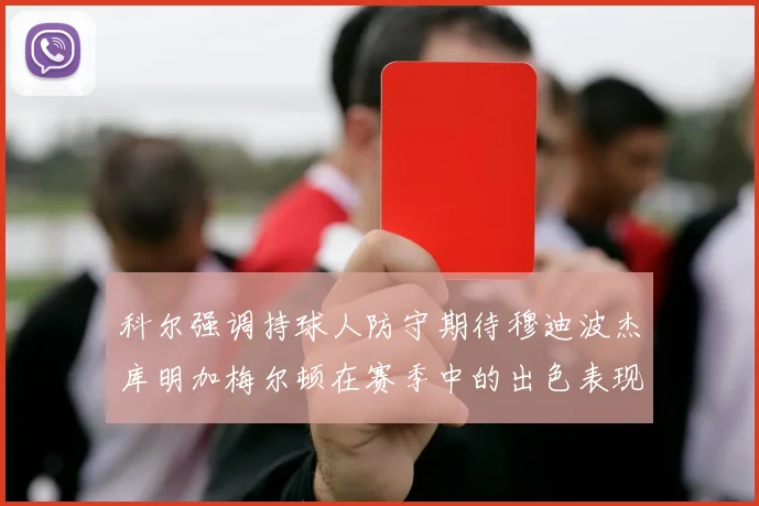 科尔强调持球人防守期待穆迪波杰库明加梅尔顿在赛季中的出色表现