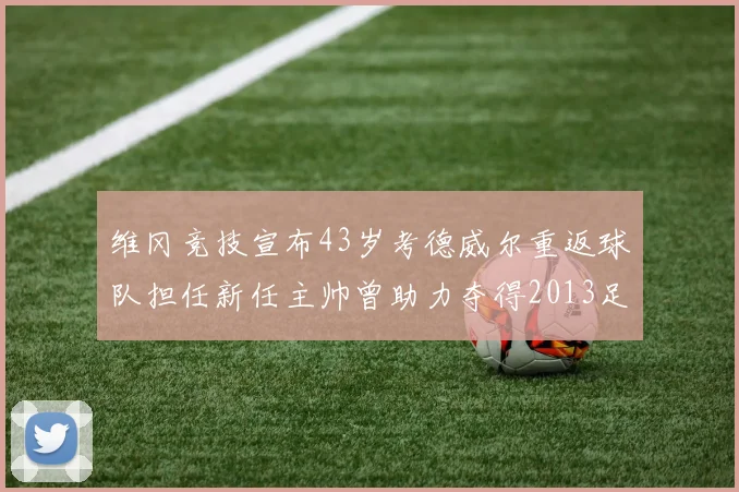 维冈竞技宣布43岁考德威尔重返球队担任新任主帅曾助力夺得2013足总杯