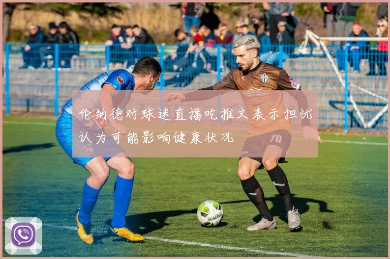 伦纳德对球迷直播吃推文表示担忧认为可能影响健康状况