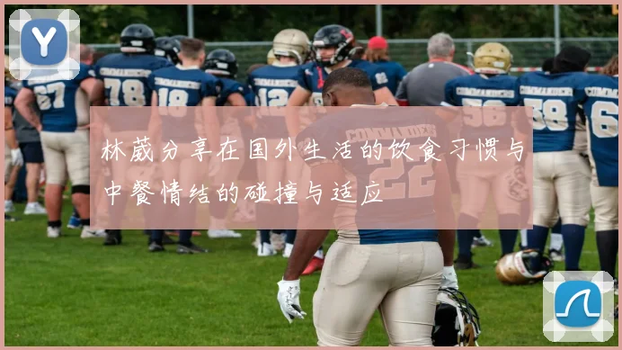林葳分享在国外生活的饮食习惯与中餐情结的碰撞与适应