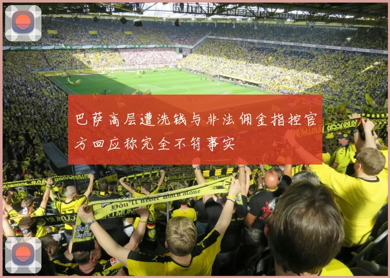 巴萨高层遭洗钱与非法佣金指控官方回应称完全不符事实