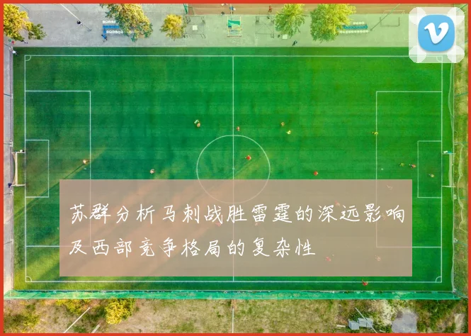 苏群分析马刺战胜雷霆的深远影响及西部竞争格局的复杂性