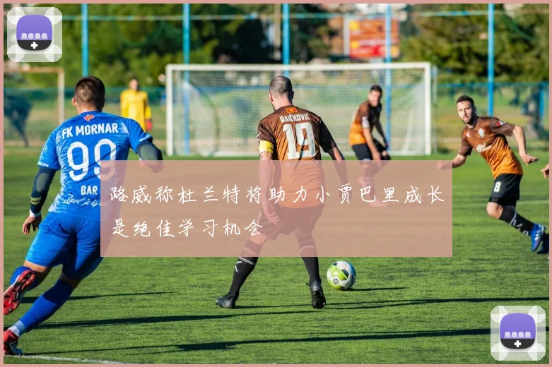 路威称杜兰特将助力小贾巴里成长是绝佳学习机会