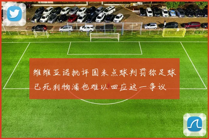 维维亚诺批评国米点球判罚称足球已死利物浦也难以回应这一争议
